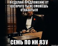 я сделаю предложение от которого ты не сможешь отказаться семь по ин язу