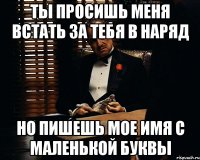 ты просишь меня встать за тебя в наряд но пишешь мое имя с маленькой буквы