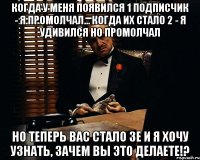 когда у меня появился 1 подписчик - я промолчал... когда их стало 2 - я удивился но промолчал но теперь вас стало 3е и я хочу узнать, зачем вы это делаете!?