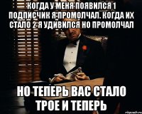 когда у меня появился 1 подписчик я промолчал. когда их стало 2 я удивился но промолчал но теперь вас стало трое и теперь