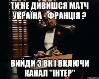 ти не дивишся матч Україна - Франція ? вийди з ВК і включи канал "Інтер"