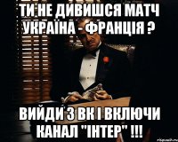 ти не дивишся матч Україна - Франція ? вийди з ВК і включи канал "Інтер" !!!