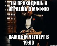 Ты приходишь и играешь в мафию каждый четверг в 19:00