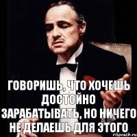 говоришь, что хочешь достойно зарабатывать, но ничего не делаешь для этого