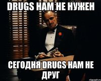 Drugs нам не нужен сегодня Drugs нам не друг