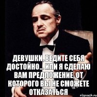 Девушки, ведите себя достойно... Или я сделаю вам предложение, от которого вы не сможете отказаться