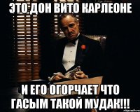 Это Дон Вито Карлеоне И его огорчает что Гасым такой мудак!!!