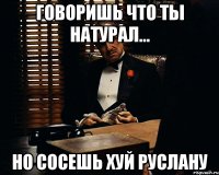 Говоришь что ты натурал... Но сосешь хуй Руслану