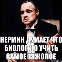 Нермин думает что биологию учить самое тяжолое