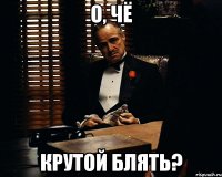 О, чё Крутой блять?