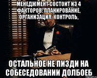 Менеджмент состоит из 4 факторов: планирование, организация, контроль, остальное не пизди на собеседовании Долбоеб