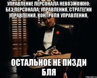 Управление персонала невозможно: без персонала, управления, стратегии управления, контроля управления, остальное не пизди бля