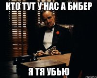 кто тут у нас а бибер я тя убью