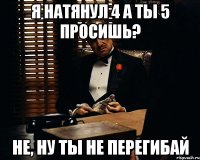 я натянул 4 а ты 5 просишь? не, ну ты не перегибай