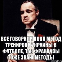 Все говорили новй метод тренироки украины в футболе, так французы тоже знаю методы