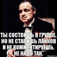 Ты состоишь в группе, но не ставишь лайков и не комментируешь. Не надо так.