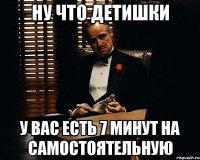 ну что детишки у вас есть 7 минут на самостоятельную