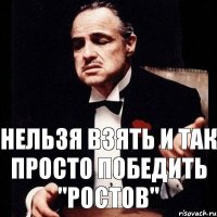 Нельзя взять и так просто победить "Ростов"