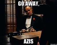 GO AWAY, AZIS