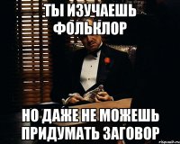 Ты изучаешь фольклор но даже не можешь придумать заговор