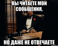 Вы читаете мои сообщения, но даже не отвечаете