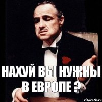 Нахуй вы нужны в Европе ?