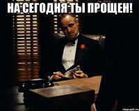 На сегодня ты прощен! 