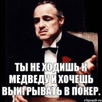 Ты не ходишь к Медведу и хочешь выигрывать в покер.