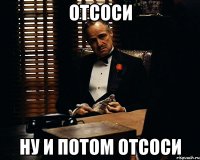 отсоси ну и потом отсоси