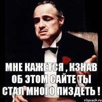 мне кажется , кзнав об этом сайте ты стал много пиздеть !