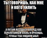 Ты говоришь, как мне и кого хилить А потом несешься вперед как перепуганный олень и просишь, чтобы тебе кидали бабл