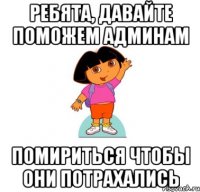 ребята, давайте поможем админам помириться чтобы они потрахались