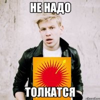 Не надо толкатся