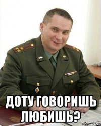  доту говоришь любишь?