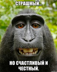 Страшный... Но счастливый и честный.