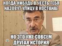 когда-нибудь в честь тебя назовут улицу в костанае но это уже совсем другая история