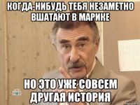 когда-нибудь тебя незаметно вшатают в марике но это уже совсем другая история