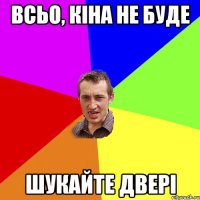 всьо, кіна не буде шукайте двері