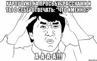 харош уже на просьбу "расскажи и ты о себе" отвечать: "что именно?" а-а-а-а!!!