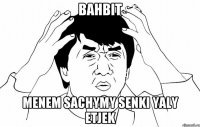 bahbit menem sachymy senki yaly etjek