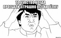 то чувство когда проебали-страшно всё на тёлку 
