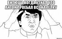 витюша когда узнал что антон проебал всё на тёлку 