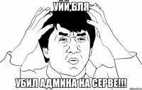 уйй,бля убил админа на серве!!!