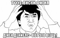 tyyyz: виски фигня джек дениелс - вот это вещь!