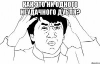 как это ни одного неудачного дубля? 