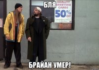 БЛЯ БРАЙАН УМЕР!