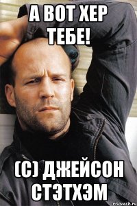 а вот хер тебе! (с) джейсон стэтхэм