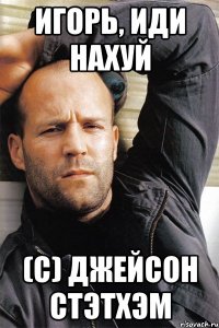 Игорь, иди нахуй (с) Джейсон Стэтхэм