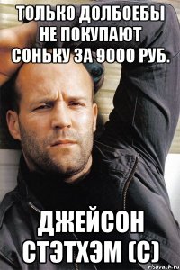 Только долбоебы не покупают соньку за 9000 руб. Джейсон Стэтхэм (с)