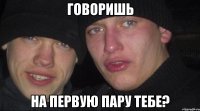 Говоришь на первую пару тебе?